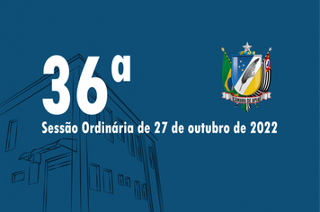36ª SESSÃO ORDINÁRIA DE 27 DE OUTUBRO DE 2022